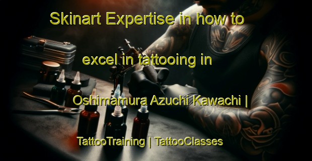 Skinart Expertise in how to excel in tattooing in Oshimamura Azuchi Kawachi | TattooTraining | TattooClasses | SkinartTraining-Japan